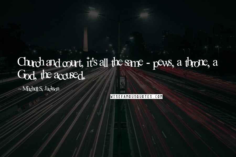 Mitchell S. Jackson Quotes: Church and court, it's all the same - pews, a throne, a God, the accused.