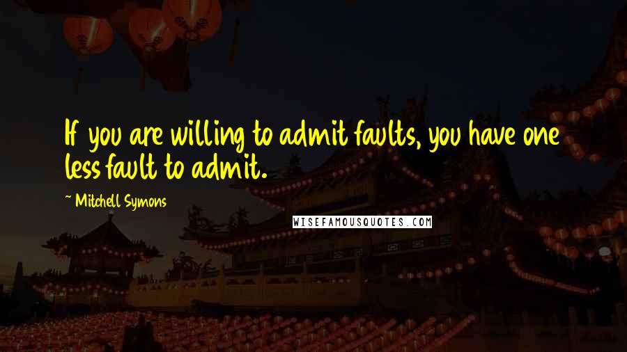 Mitchell Symons Quotes: If you are willing to admit faults, you have one less fault to admit.