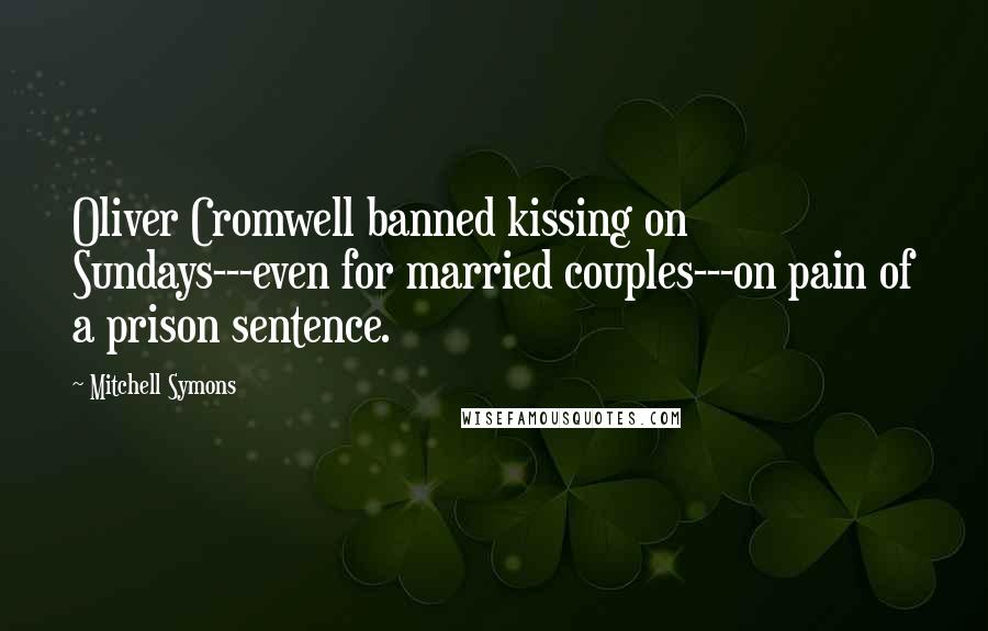 Mitchell Symons Quotes: Oliver Cromwell banned kissing on Sundays---even for married couples---on pain of a prison sentence.