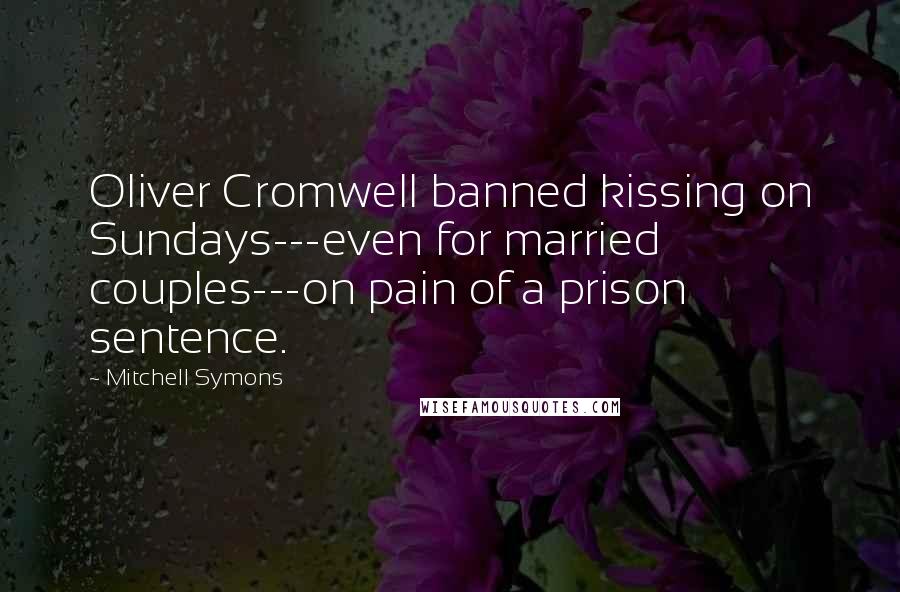 Mitchell Symons Quotes: Oliver Cromwell banned kissing on Sundays---even for married couples---on pain of a prison sentence.