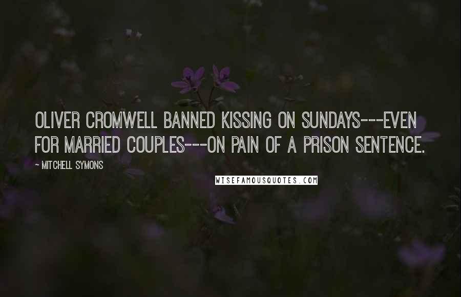 Mitchell Symons Quotes: Oliver Cromwell banned kissing on Sundays---even for married couples---on pain of a prison sentence.