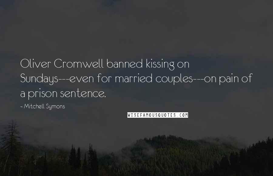 Mitchell Symons Quotes: Oliver Cromwell banned kissing on Sundays---even for married couples---on pain of a prison sentence.