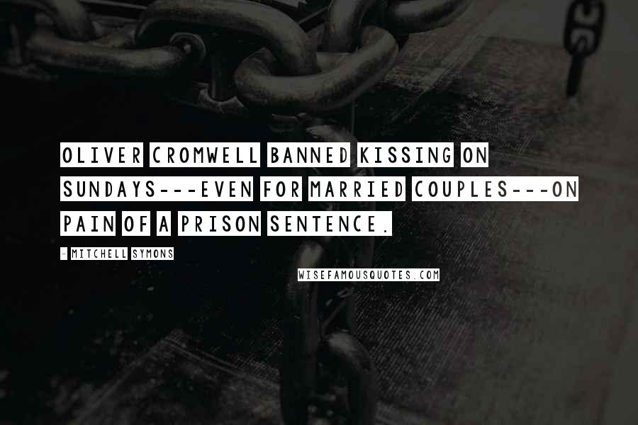 Mitchell Symons Quotes: Oliver Cromwell banned kissing on Sundays---even for married couples---on pain of a prison sentence.