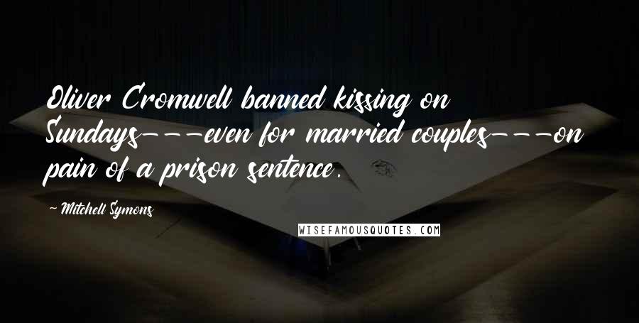 Mitchell Symons Quotes: Oliver Cromwell banned kissing on Sundays---even for married couples---on pain of a prison sentence.