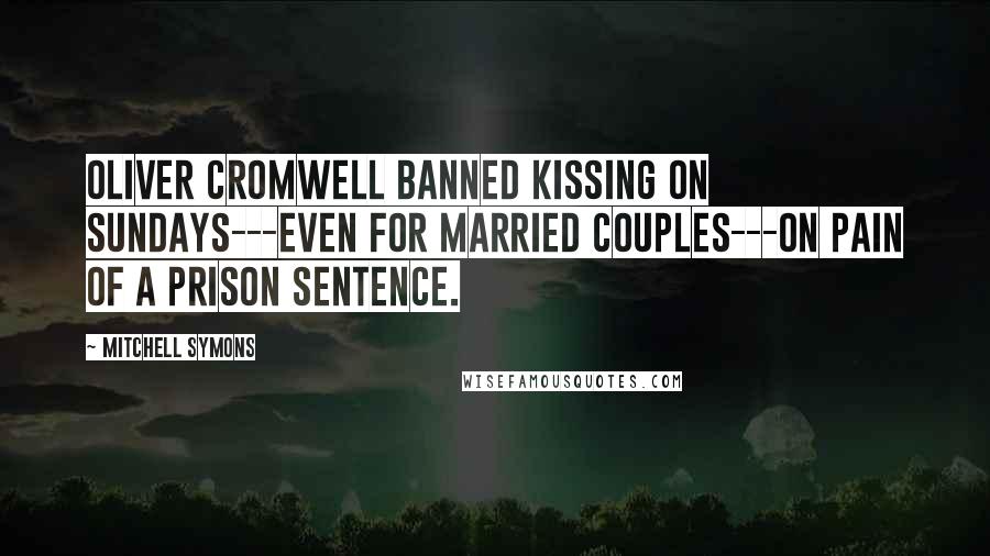 Mitchell Symons Quotes: Oliver Cromwell banned kissing on Sundays---even for married couples---on pain of a prison sentence.