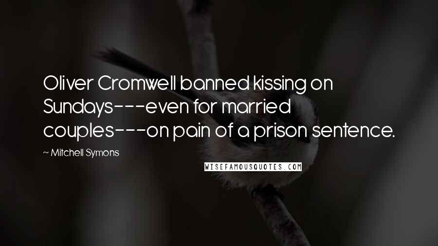 Mitchell Symons Quotes: Oliver Cromwell banned kissing on Sundays---even for married couples---on pain of a prison sentence.