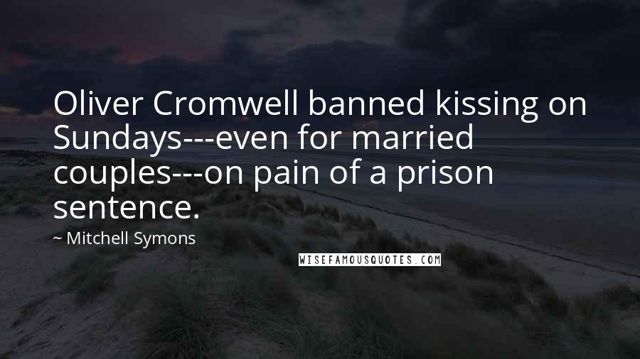 Mitchell Symons Quotes: Oliver Cromwell banned kissing on Sundays---even for married couples---on pain of a prison sentence.