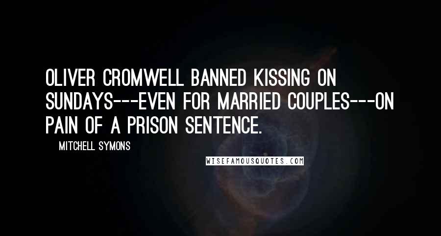 Mitchell Symons Quotes: Oliver Cromwell banned kissing on Sundays---even for married couples---on pain of a prison sentence.