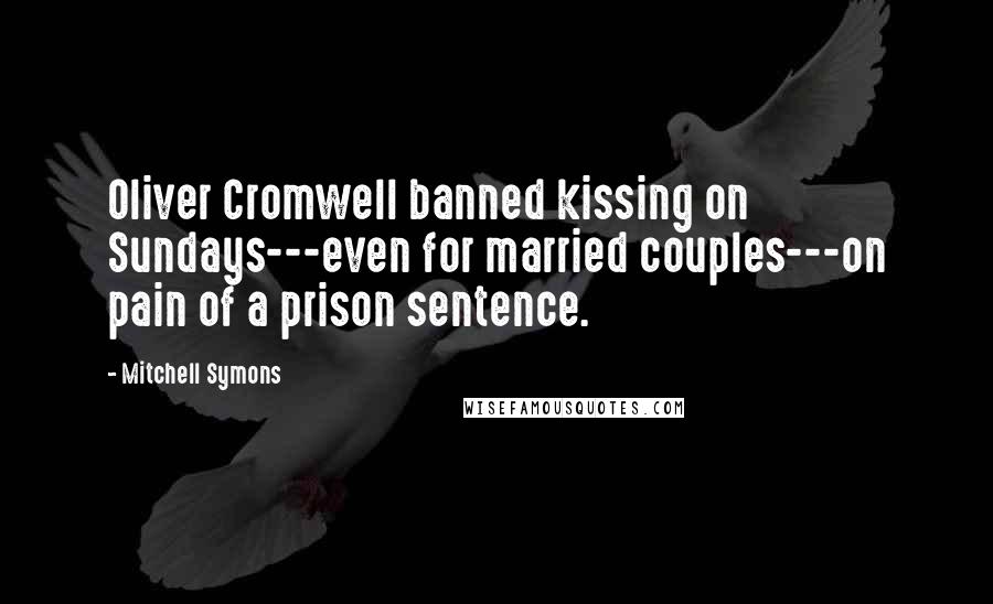 Mitchell Symons Quotes: Oliver Cromwell banned kissing on Sundays---even for married couples---on pain of a prison sentence.