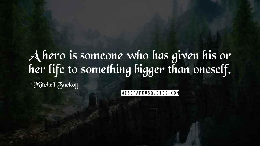 Mitchell Zuckoff Quotes: A hero is someone who has given his or her life to something bigger than oneself.