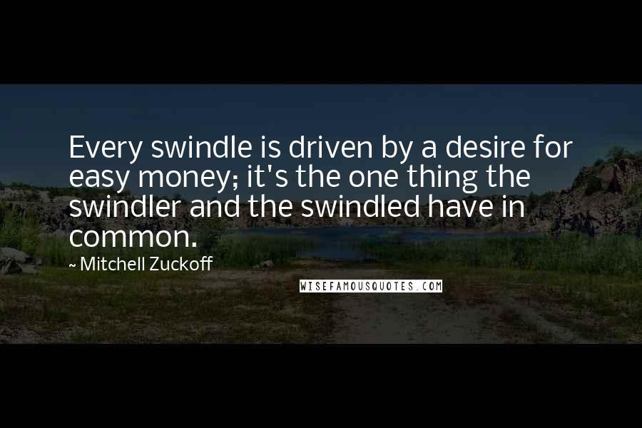 Mitchell Zuckoff Quotes: Every swindle is driven by a desire for easy money; it's the one thing the swindler and the swindled have in common.