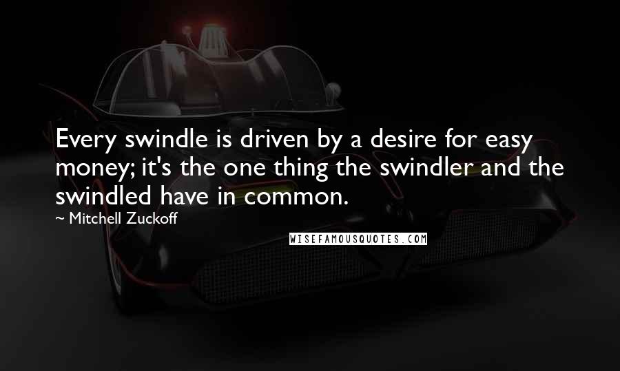 Mitchell Zuckoff Quotes: Every swindle is driven by a desire for easy money; it's the one thing the swindler and the swindled have in common.