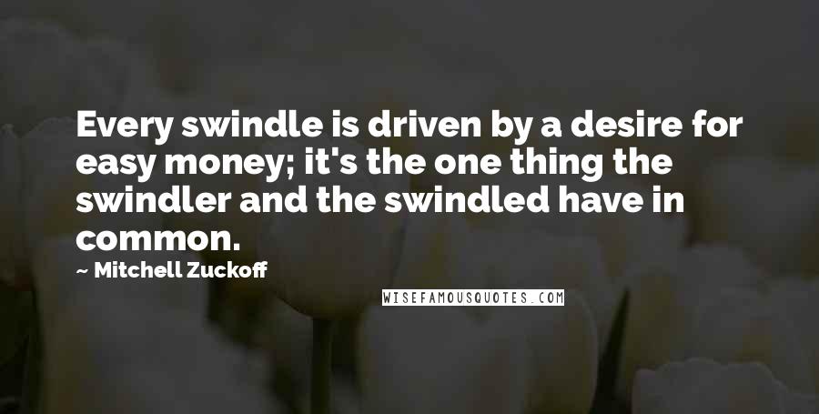 Mitchell Zuckoff Quotes: Every swindle is driven by a desire for easy money; it's the one thing the swindler and the swindled have in common.