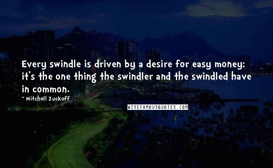 Mitchell Zuckoff Quotes: Every swindle is driven by a desire for easy money; it's the one thing the swindler and the swindled have in common.