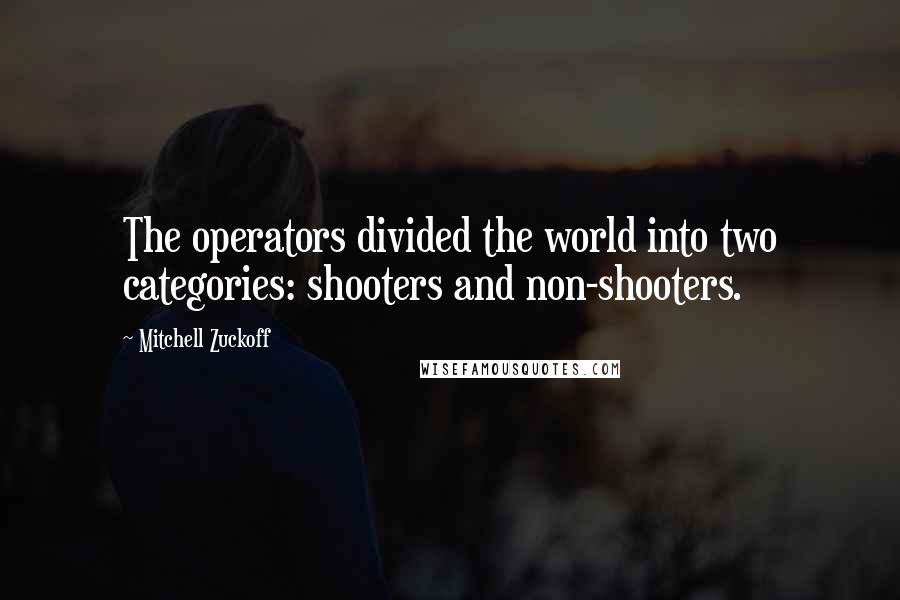 Mitchell Zuckoff Quotes: The operators divided the world into two categories: shooters and non-shooters.
