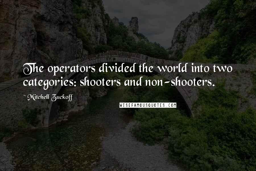 Mitchell Zuckoff Quotes: The operators divided the world into two categories: shooters and non-shooters.