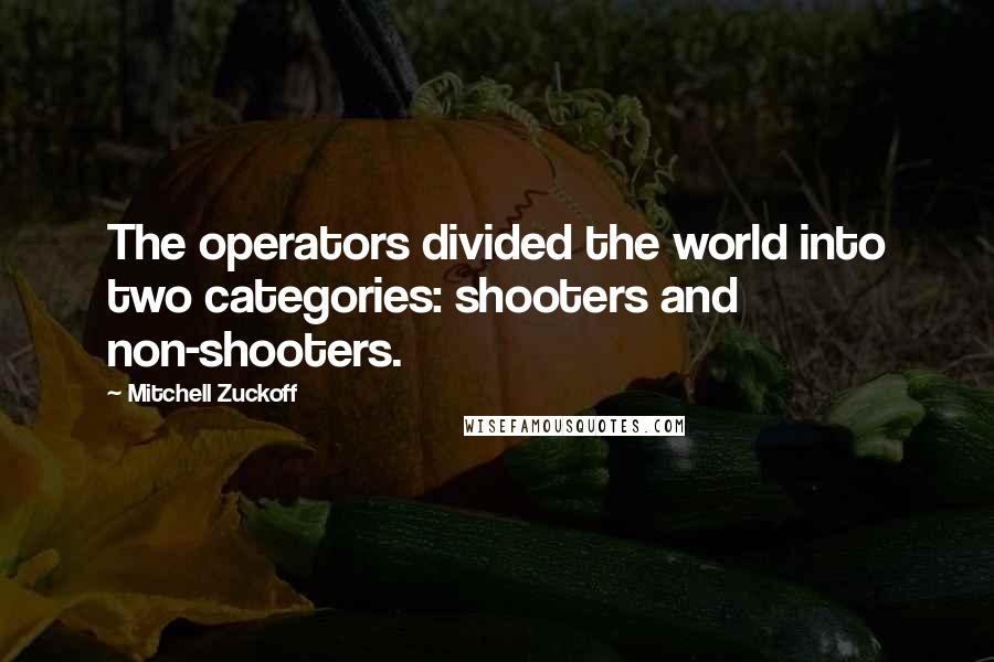 Mitchell Zuckoff Quotes: The operators divided the world into two categories: shooters and non-shooters.