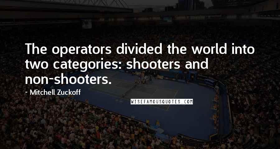 Mitchell Zuckoff Quotes: The operators divided the world into two categories: shooters and non-shooters.