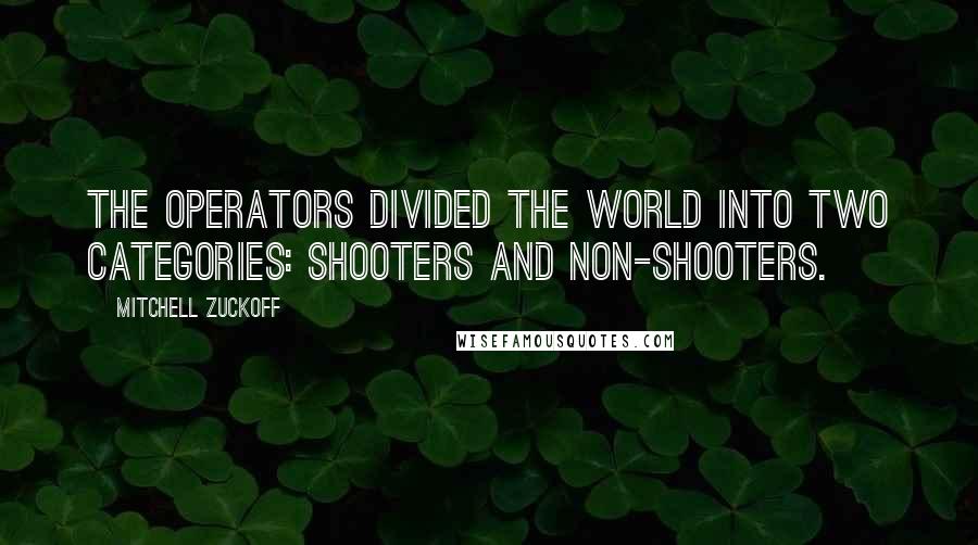 Mitchell Zuckoff Quotes: The operators divided the world into two categories: shooters and non-shooters.