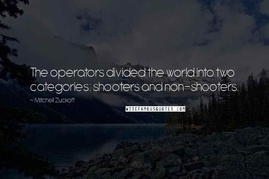 Mitchell Zuckoff Quotes: The operators divided the world into two categories: shooters and non-shooters.