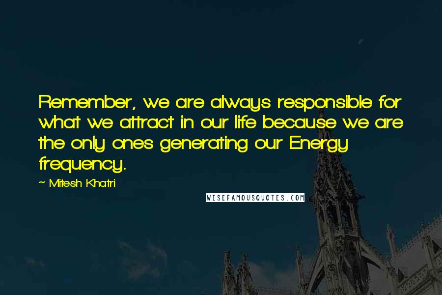 Mitesh Khatri Quotes: Remember, we are always responsible for what we attract in our life because we are the only ones generating our Energy frequency.
