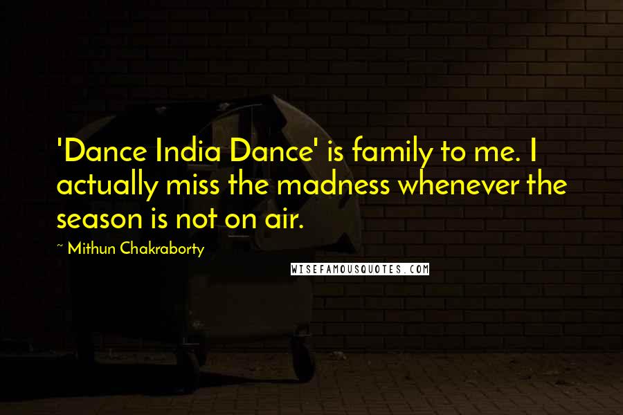 Mithun Chakraborty Quotes: 'Dance India Dance' is family to me. I actually miss the madness whenever the season is not on air.