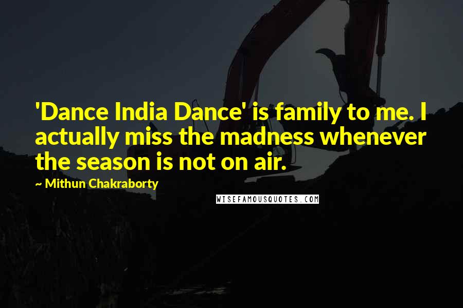 Mithun Chakraborty Quotes: 'Dance India Dance' is family to me. I actually miss the madness whenever the season is not on air.