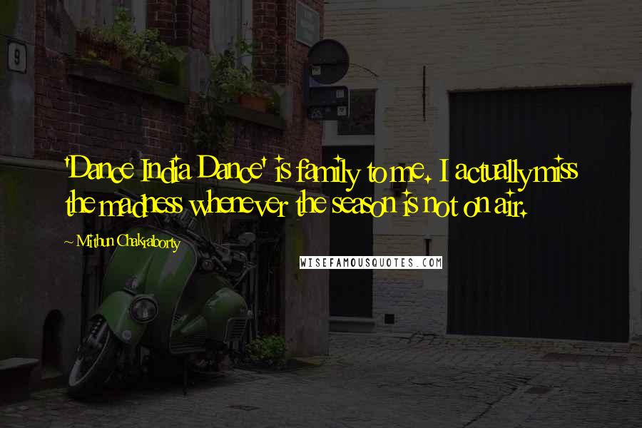 Mithun Chakraborty Quotes: 'Dance India Dance' is family to me. I actually miss the madness whenever the season is not on air.