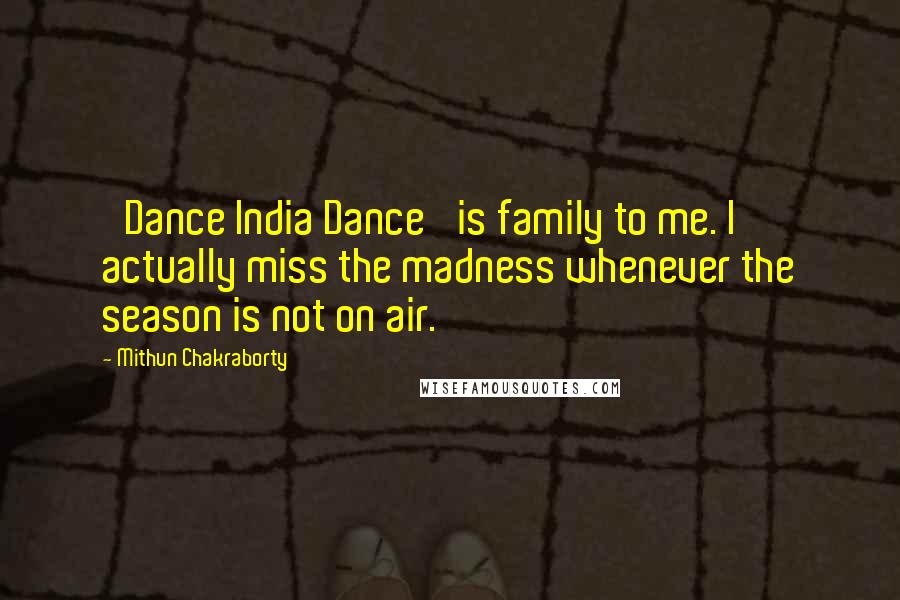 Mithun Chakraborty Quotes: 'Dance India Dance' is family to me. I actually miss the madness whenever the season is not on air.