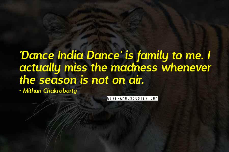 Mithun Chakraborty Quotes: 'Dance India Dance' is family to me. I actually miss the madness whenever the season is not on air.