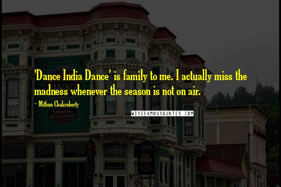 Mithun Chakraborty Quotes: 'Dance India Dance' is family to me. I actually miss the madness whenever the season is not on air.