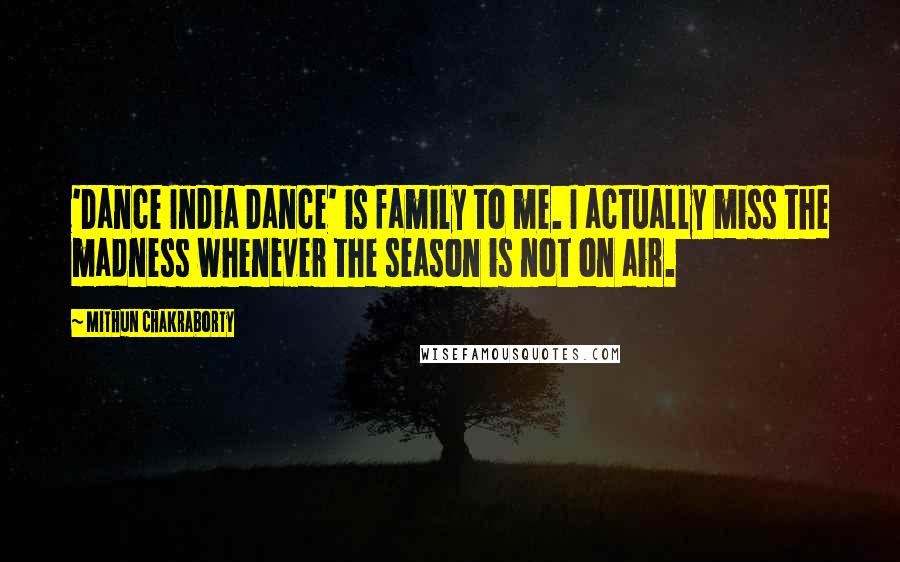 Mithun Chakraborty Quotes: 'Dance India Dance' is family to me. I actually miss the madness whenever the season is not on air.