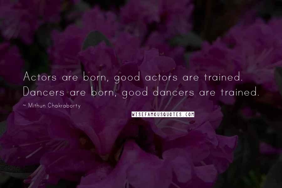 Mithun Chakraborty Quotes: Actors are born, good actors are trained. Dancers are born, good dancers are trained.