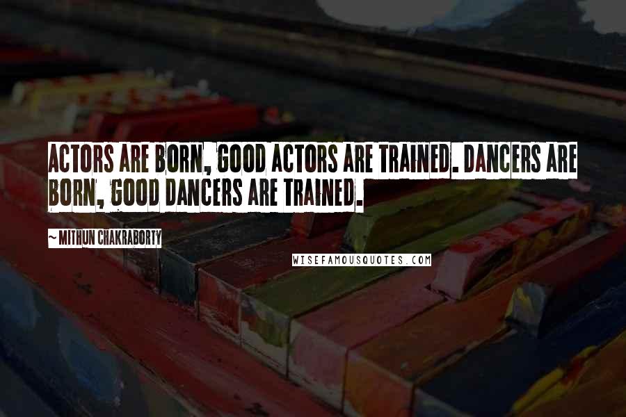 Mithun Chakraborty Quotes: Actors are born, good actors are trained. Dancers are born, good dancers are trained.