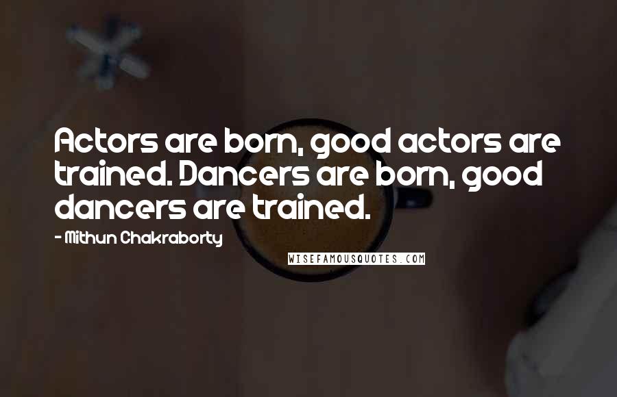 Mithun Chakraborty Quotes: Actors are born, good actors are trained. Dancers are born, good dancers are trained.