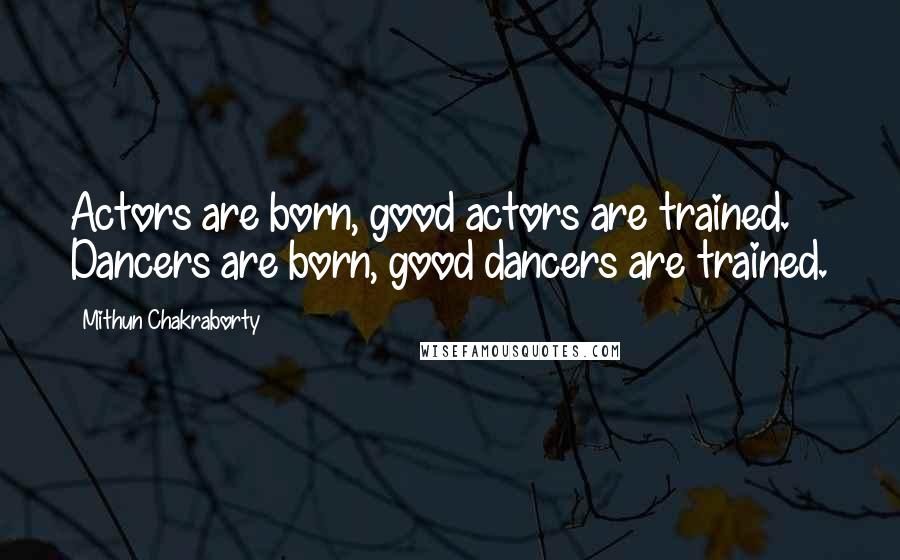 Mithun Chakraborty Quotes: Actors are born, good actors are trained. Dancers are born, good dancers are trained.