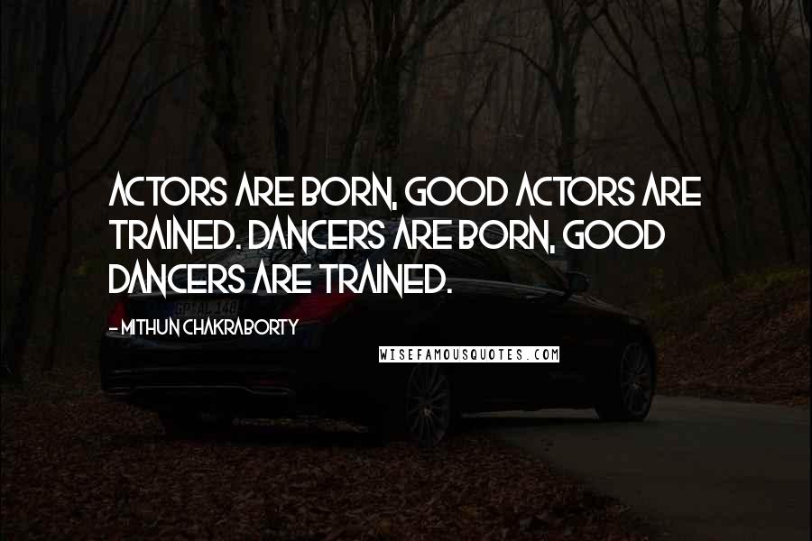Mithun Chakraborty Quotes: Actors are born, good actors are trained. Dancers are born, good dancers are trained.