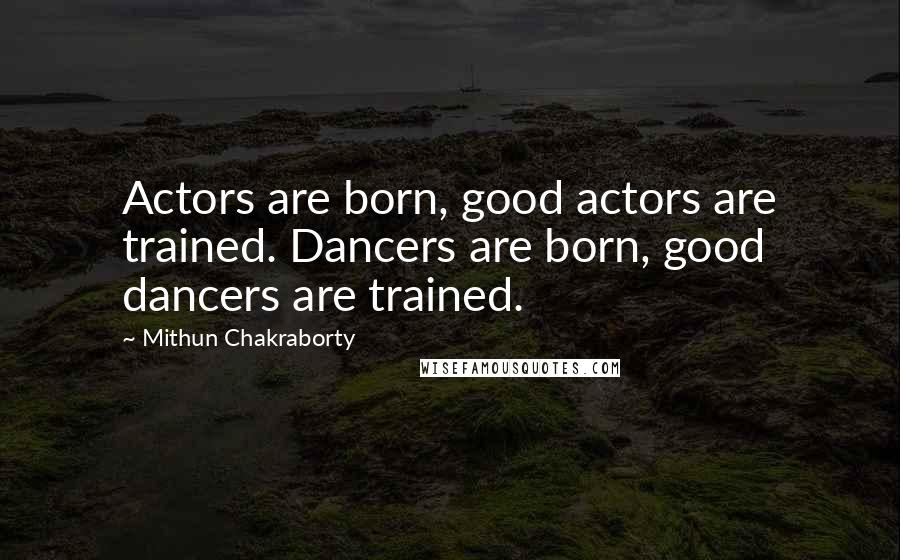 Mithun Chakraborty Quotes: Actors are born, good actors are trained. Dancers are born, good dancers are trained.