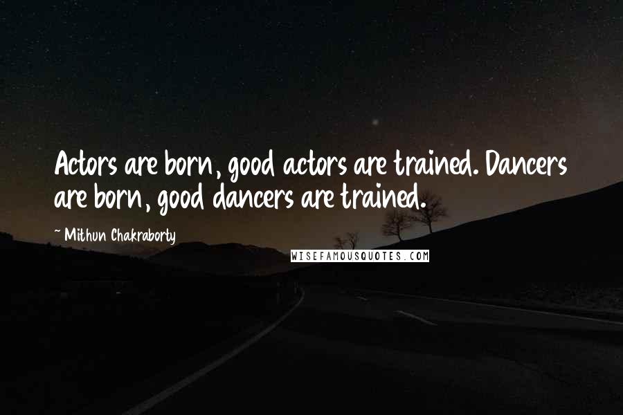 Mithun Chakraborty Quotes: Actors are born, good actors are trained. Dancers are born, good dancers are trained.
