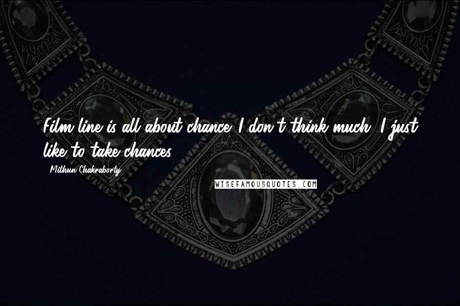 Mithun Chakraborty Quotes: Film line is all about chance. I don't think much, I just like to take chances.