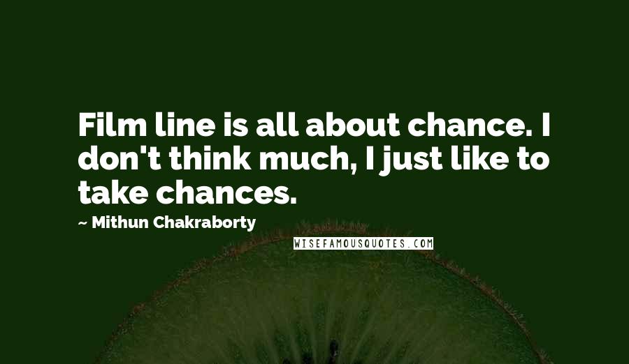 Mithun Chakraborty Quotes: Film line is all about chance. I don't think much, I just like to take chances.