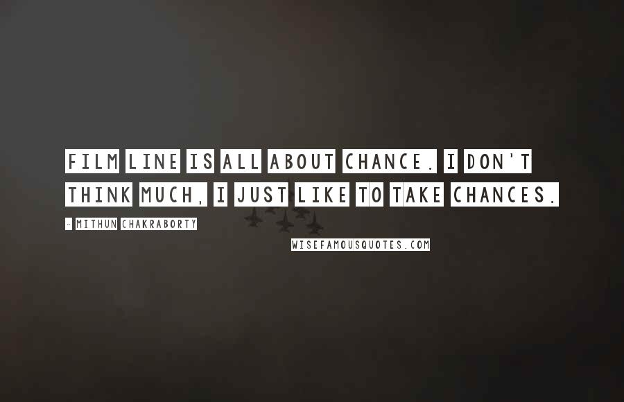 Mithun Chakraborty Quotes: Film line is all about chance. I don't think much, I just like to take chances.