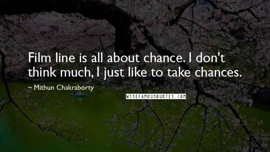 Mithun Chakraborty Quotes: Film line is all about chance. I don't think much, I just like to take chances.