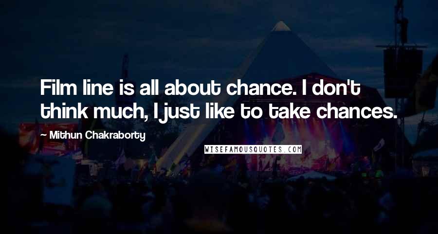 Mithun Chakraborty Quotes: Film line is all about chance. I don't think much, I just like to take chances.