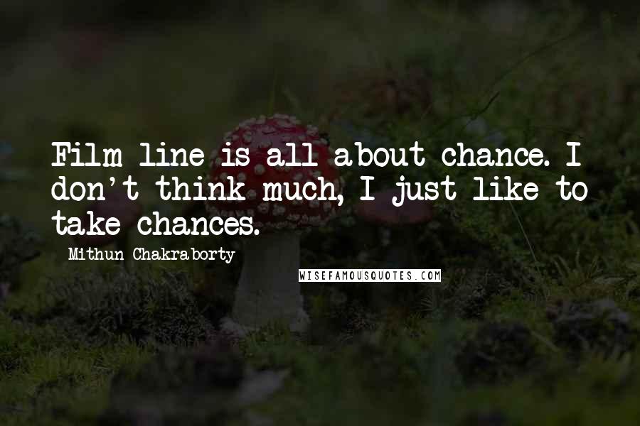 Mithun Chakraborty Quotes: Film line is all about chance. I don't think much, I just like to take chances.