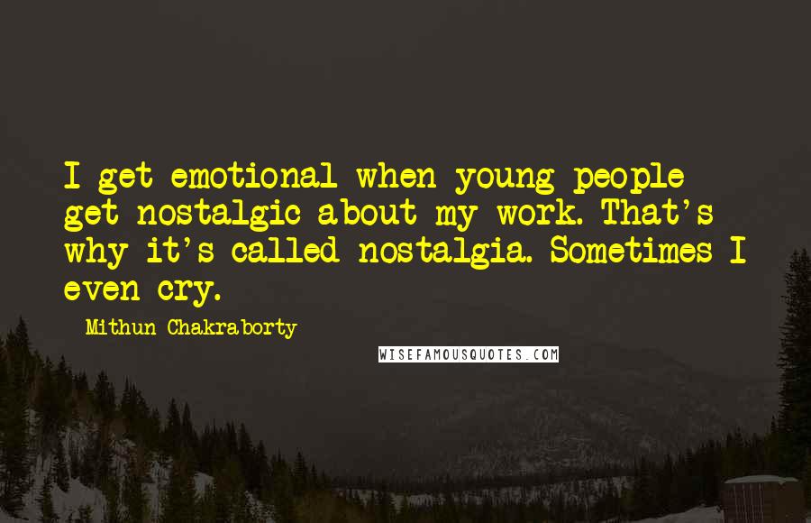 Mithun Chakraborty Quotes: I get emotional when young people get nostalgic about my work. That's why it's called nostalgia. Sometimes I even cry.