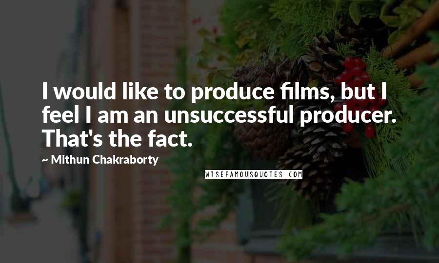 Mithun Chakraborty Quotes: I would like to produce films, but I feel I am an unsuccessful producer. That's the fact.