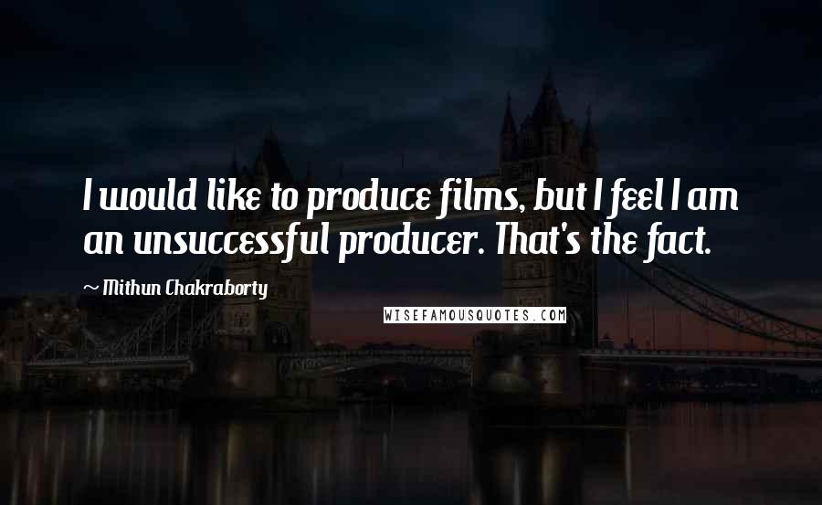 Mithun Chakraborty Quotes: I would like to produce films, but I feel I am an unsuccessful producer. That's the fact.