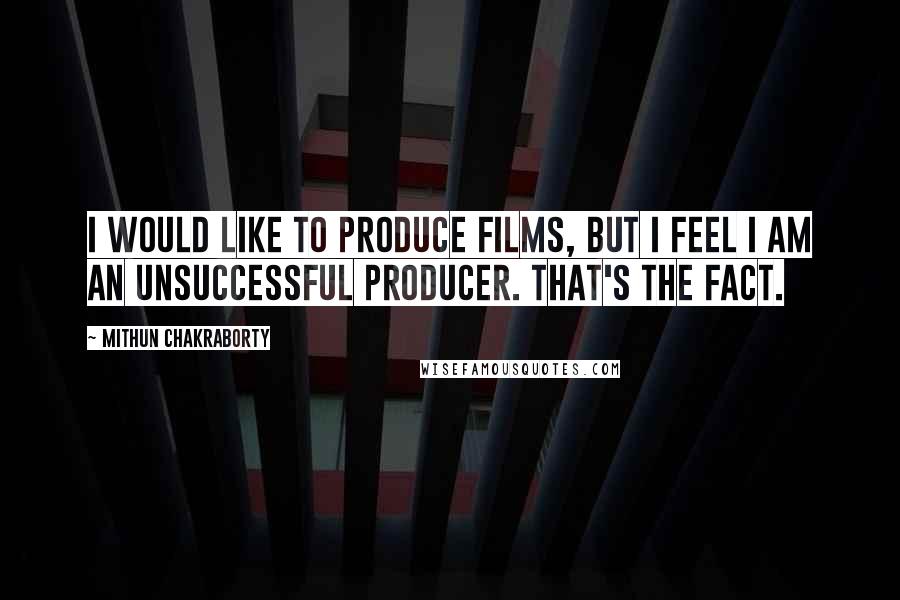 Mithun Chakraborty Quotes: I would like to produce films, but I feel I am an unsuccessful producer. That's the fact.