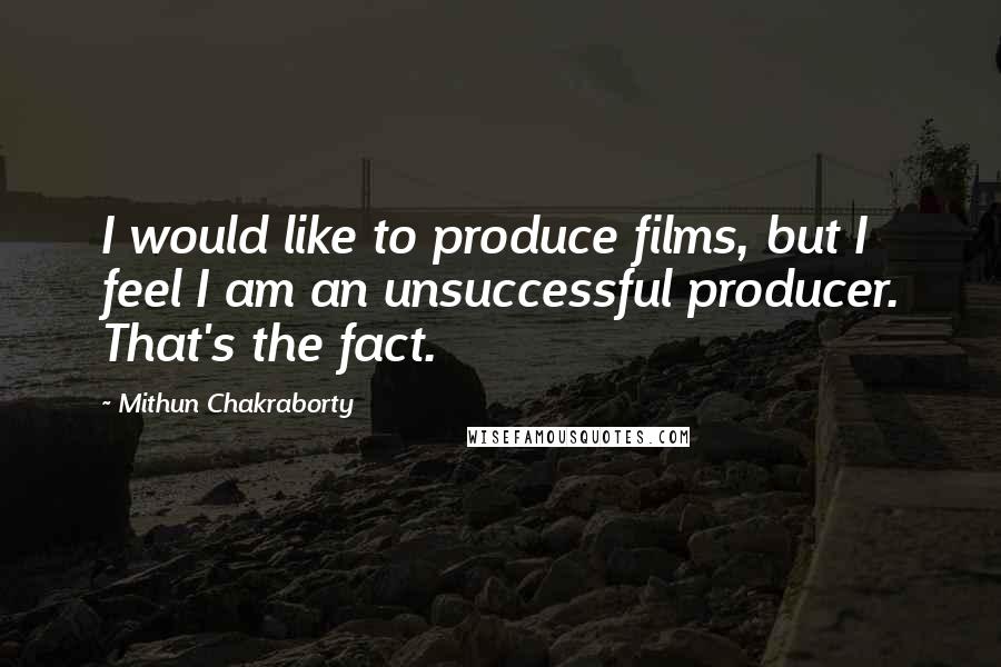 Mithun Chakraborty Quotes: I would like to produce films, but I feel I am an unsuccessful producer. That's the fact.